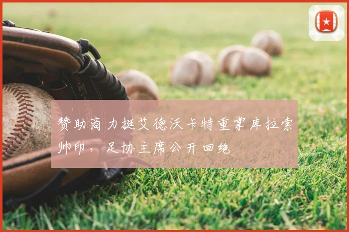 赞助商力挺艾德沃卡特重掌库拉索帅印,足协主席公开回绝